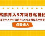 高鹏月入5万项目私徒班,基于个人IP打造的月入5万互利型高产项目!-八爪鱼资源库