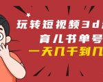 玩转短视频3D动画育儿书单号：实战操作一天几千，好的时候一天几万收益-八爪鱼资源库