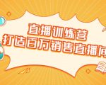 直播训练营:打造百万销售直播间 教会你如何直播带货,抓住直播大风口-八爪鱼资源库