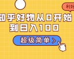 知乎好物从0开始到日入100,超级简单的玩法分享,新人一看也能上手操作-八爪鱼资源库