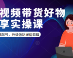 短视频带货好物分享实操课:快速起号,升级版防搬运剪辑-八爪鱼资源库