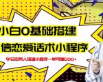 新手0基础搭建微信恋爱话术小程序，一单赚几百【视频教程+小程序源码】-八爪鱼资源库