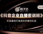 桔子会《抖音企业自播密训班》，把直播间打造成你的赚钱机器-八爪鱼资源库