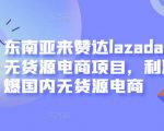 东南亚来赞达lazada跨境无货源电商项目,利润完爆国内无货源电商-八爪鱼资源库