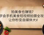 拍美食也赚钱?学会手机美食短视频拍摄全攻略,让你秒变自媒体大V-八爪鱼资源库