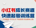 小红书成长赛道快速起号训练营，不露脸不写长文不拍视频，0粉丝冷启动变现之路-八爪鱼资源库