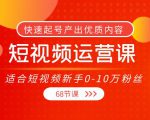 短视频运营课，适合短视频新手0-10万粉丝，快速起号产出优质内容（无水印）-八爪鱼资源库