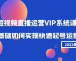2022短视频直播运营VIP系统课：零基础如何实现快速起号运营（价值2999元）-八爪鱼资源库