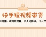 快手短视频带货:零粉丝开撸,纯自然流量,长久可持续,日入过万W-八爪鱼资源库