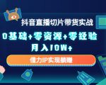 2023抖音直播切片带货实战，0基础+零资源+零经验 月入10W+借力IP实现躺赚-八爪鱼资源库