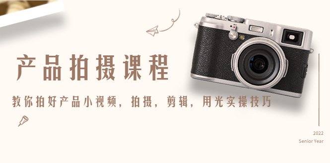 产品拍摄课程,教你拍好产品小视频,拍摄,剪辑,用光实操技巧-八爪鱼资源库