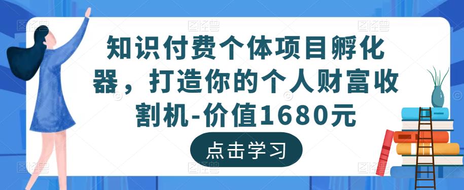 知识付费个体项目孵化器,打造你的个人财富收割机-价值1680元-八爪鱼资源库