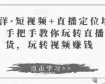 于洋·短视频+直播定位培训，手把手教你玩转直播卖货，玩转视频赚钱-八爪鱼资源库