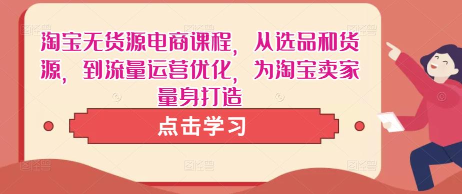 淘宝无货源电商课程,从选品和货源,到流量运营优化,为淘宝卖家量身打造-八爪鱼资源库