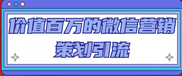 价值百万的微信营销策划引流系列课,每天引流100精准粉-八爪鱼资源库