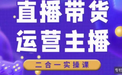 二占说直播·直播带货主播运营课程,主播运营二合一实操课-八爪鱼资源库