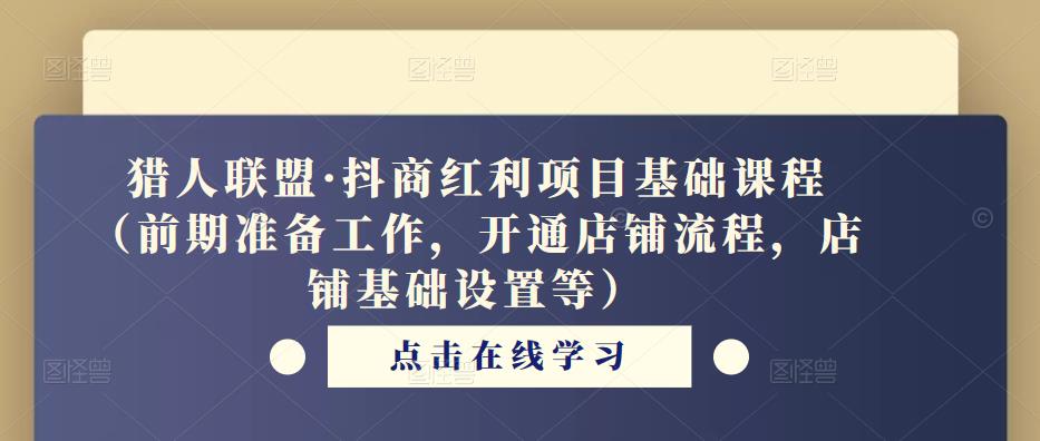 猎人联盟·抖商红利项目基础课程(前期准备工作,开通店铺流程,店铺基础设置等)-八爪鱼资源库