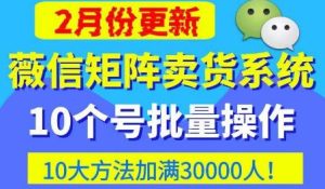 微信矩阵卖货系统，多线程批量养10个微信号，10种加粉落地方法，快速加满3W人卖货！-八爪鱼资源库