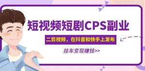黄岛主·短视频短剧CPS副业项目：二剪视频在抖音和快手上发布，挂车变现-八爪鱼资源库
