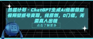 热狐计划·ChatGPT生成Ai绘画做短视频壁纸号变现，纯原创，0门槛，无需真人出镜-八爪鱼资源库