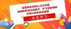 短视频带货核心方法全辑，​短视频带货实战操作，学习彻底理解好物分享的起号逻辑-八爪鱼资源库