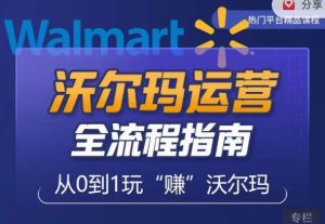 沃尔玛店铺前期运营从零到一最全指南，全面挖掘沃尔玛入门盲区，深度打造新手实操技巧-八爪鱼资源库