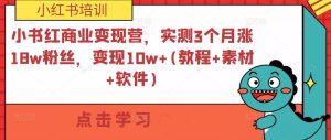 小书红商业变现营，实测3个月涨18w粉丝，变现10w+(教程+素材+软件)-八爪鱼资源库