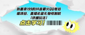 外面卖199的抖音最火QQ号估值项目，直播必备礼物收割机【详细玩法】-八爪鱼资源库
