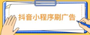 【低保项目】抖音小程序刷广告变现玩法，需要自己动手去刷，多劳多得【详细教程】-八爪鱼资源库