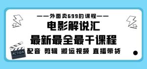 外面卖699的电影解说汇最新最全最干课程：电影配音剪辑搬运视频直播带货-八爪鱼资源库