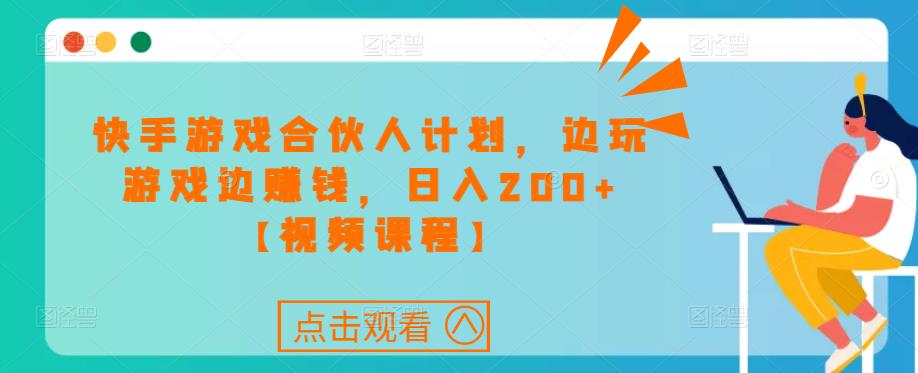 快手游戏合伙人计划项目,边玩游戏边赚钱,日入200+【视频课程】-八爪鱼资源库