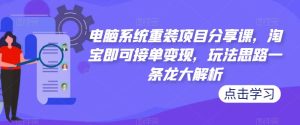 电脑系统重装项目分享课,淘宝即可接单变现,玩法思路一条龙大解析-八爪鱼资源库