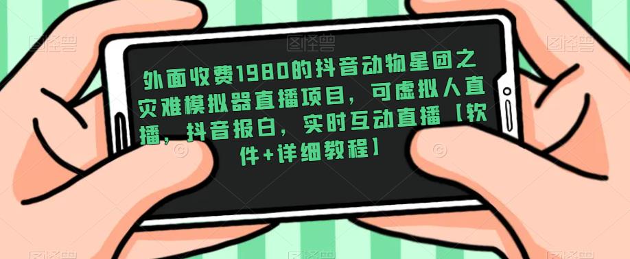 外面收费1980的抖音动物星团之灾难模拟器直播项目，可虚拟人直播，抖音报白，实时互动直播【软件+详细教程】-八爪鱼资源库