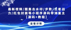最新视频/图集去水印/步数/王者战力/红包封面等小程序源码带流量主【源码+教程】-八爪鱼资源库