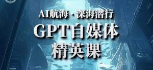 AI航海计划ChatGPT自媒体精英课，快速从入门到进阶（首创调教心流法|实战案例|内容自动化）-八爪鱼资源库
