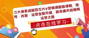 三大体系成就百万大V营销课新版课程，账号·内容·运营全新‭升‬级，助你‭通‬‭关短视‬‭频‬运营之路-八爪鱼资源库