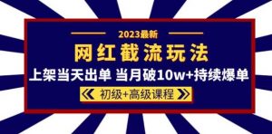 2023网红·同款截流玩法【初级+高级课程】上架当天出单当月破10w+持续爆单-八爪鱼资源库