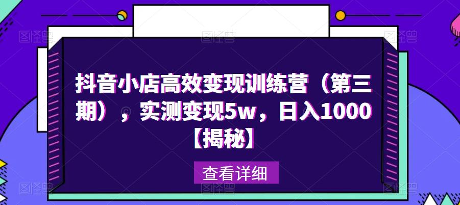 抖音小店高效变现训练营(第三期),实测变现5w,日入1000【揭秘】-八爪鱼资源库