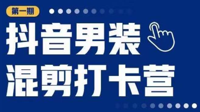 抖音男装混剪打卡营,0基础在家兼职可以做,上手简单-八爪鱼资源库