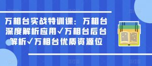 万相台实战特训课:万相台深度解析应用✔万相台后台解析✔万相台优质资源位-八爪鱼资源库