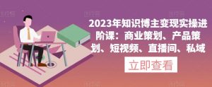 2023年知识博主变现实操进阶课：商业策划、产品策划、短视频、直播间、私域-八爪鱼资源库