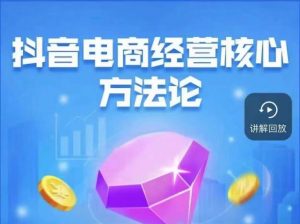 抖音电商经营核心方法论，18节课教你玩转直播带货，巨量学精品课-八爪鱼资源库