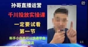 孙哥直播运营·抖音千川进阶课，新手小白也可以快速学会千川投流-八爪鱼资源库