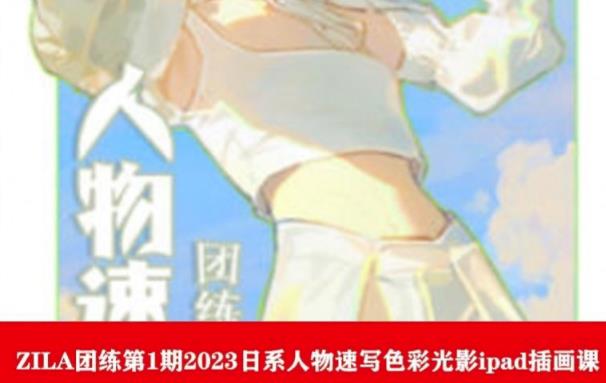 ZILA团练第1期2023日系人物速写色彩光影ipad插画课-八爪鱼资源库