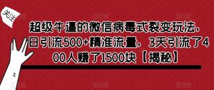 超级牛逼的微信病毒式裂变玩法，日引流500+精准流量，3天引流了400人赚了1500块【揭秘】-八爪鱼资源库