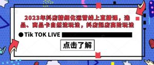 2023年抖店精细化运营线上直播课,选品、商品卡自然流玩法,抖店起店高阶玩法-八爪鱼资源库