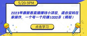 2023年最新看直播赚钱小项目，适合宝妈在家操作，一个号一个月赚1000多（揭秘）-八爪鱼资源库