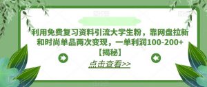 利用免费复习资料引流大学生粉，靠网盘拉新和时尚单品两次变现，一单利润100-200+【揭秘】-八爪鱼资源库
