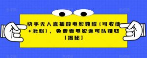 快手无人直播放电影教程(可收徒+涨粉)，免费看电影还可以赚钱【揭秘】-八爪鱼资源库