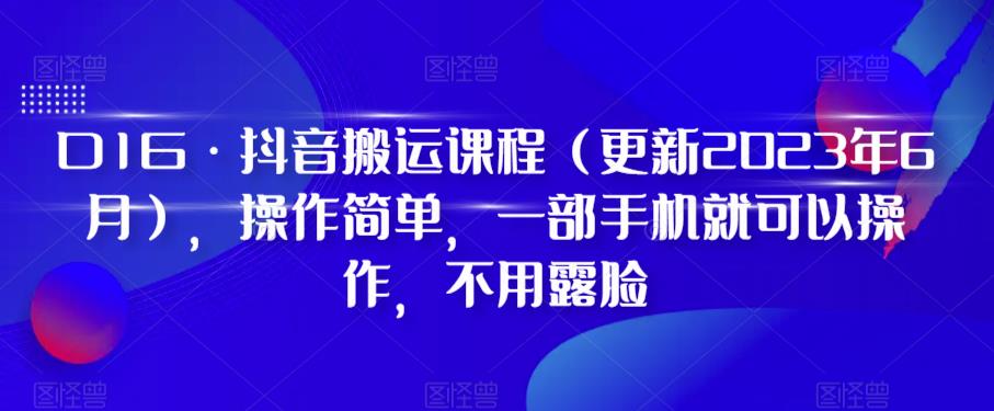 D1G·抖音搬运课程(更新2023年7月),操作简单,一部手机就可以操作,不用露脸-八爪鱼资源库